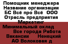 Помощник менеджера › Название организации ­ БС Всё про Всё, ООО › Отрасль предприятия ­ Маркетинг › Минимальный оклад ­ 25 000 - Все города Работа » Вакансии   . Ненецкий АО,Волоковая д.